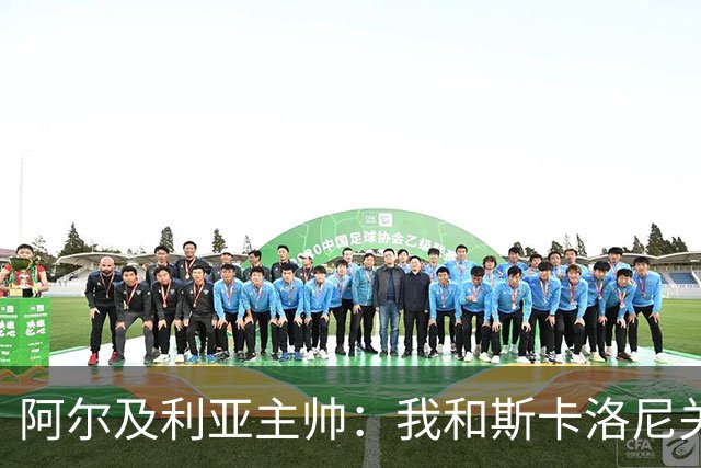 阿尔及利亚主帅：我和斯卡洛尼关系很好，没制定专门战术限制梅西